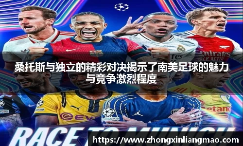 桑托斯与独立的精彩对决揭示了南美足球的魅力与竞争激烈程度