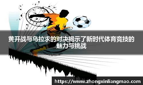 黄开战与乌拉求的对决揭示了新时代体育竞技的魅力与挑战