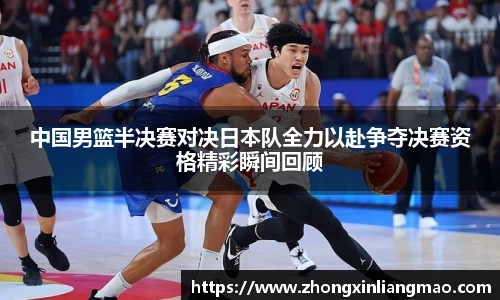 中国男篮半决赛对决日本队全力以赴争夺决赛资格精彩瞬间回顾