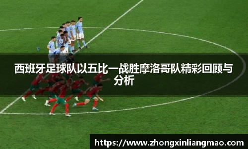 西班牙足球队以五比一战胜摩洛哥队精彩回顾与分析