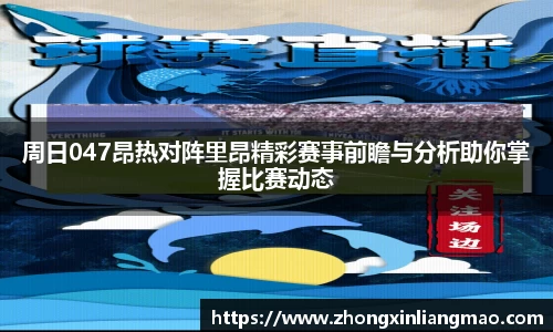 周日047昂热对阵里昂精彩赛事前瞻与分析助你掌握比赛动态