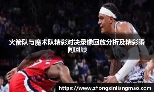 火箭队与魔术队精彩对决录像回放分析及精彩瞬间回顾